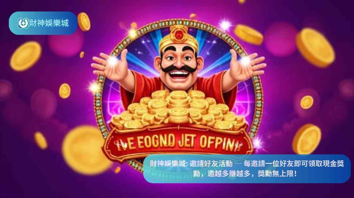 財神娛樂城: 邀請好友活動 ─ 每邀請一位好友即可領取現金獎勳,邀越多賺越多,獎勳無上限!
