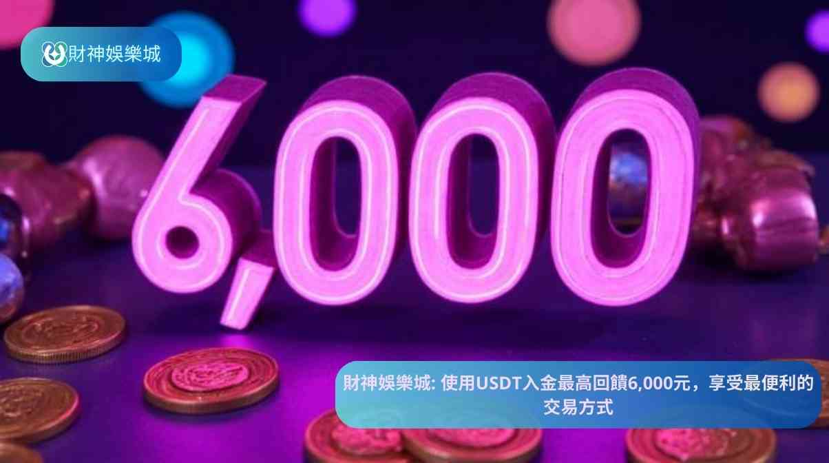 財神娛樂城: 使用USDT入金最高回饋6,000元,享受最便利的交易方式